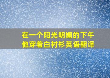 在一个阳光明媚的下午他穿着白衬衫英语翻译