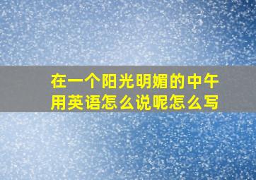 在一个阳光明媚的中午用英语怎么说呢怎么写