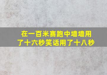 在一百米赛跑中墙墙用了十六秒笑话用了十八秒