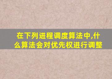 在下列进程调度算法中,什么算法会对优先权进行调整