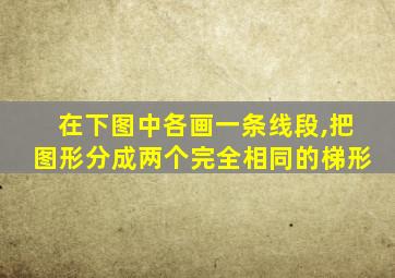 在下图中各画一条线段,把图形分成两个完全相同的梯形