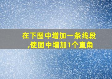 在下图中增加一条线段,使图中增加1个直角