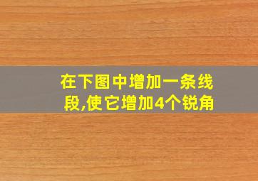 在下图中增加一条线段,使它增加4个锐角