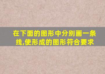 在下面的图形中分别画一条线,使形成的图形符合要求