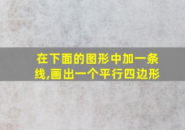 在下面的图形中加一条线,画出一个平行四边形