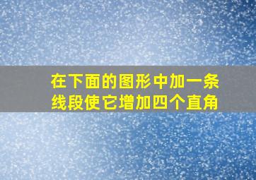 在下面的图形中加一条线段使它增加四个直角