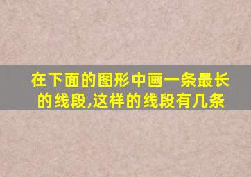 在下面的图形中画一条最长的线段,这样的线段有几条