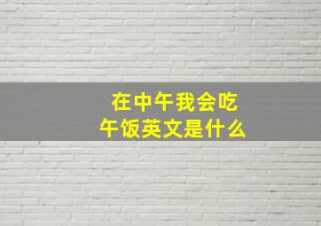 在中午我会吃午饭英文是什么