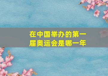 在中国举办的第一届奥运会是哪一年