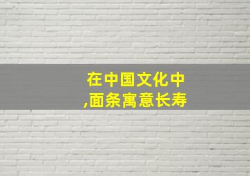 在中国文化中,面条寓意长寿