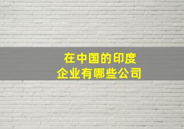 在中国的印度企业有哪些公司