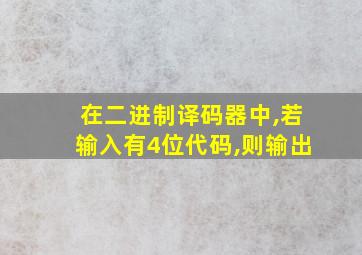 在二进制译码器中,若输入有4位代码,则输出