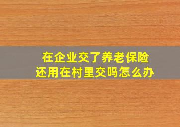 在企业交了养老保险还用在村里交吗怎么办