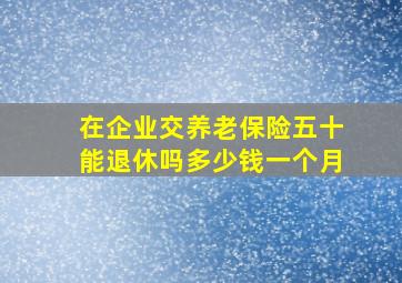 在企业交养老保险五十能退休吗多少钱一个月