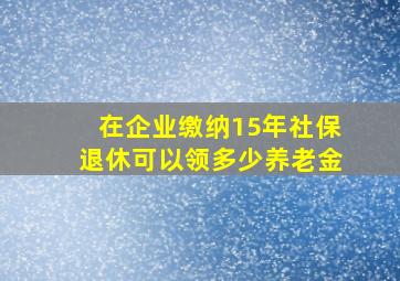 在企业缴纳15年社保退休可以领多少养老金