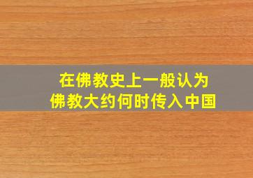 在佛教史上一般认为佛教大约何时传入中国