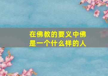 在佛教的要义中佛是一个什么样的人