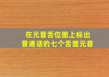 在元音舌位图上标出普通话的七个舌面元音