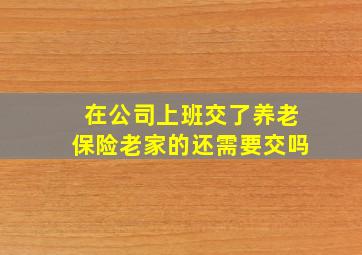 在公司上班交了养老保险老家的还需要交吗