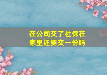 在公司交了社保在家里还要交一份吗