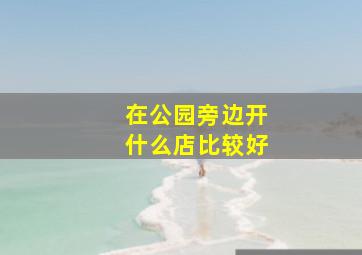 在公园旁边开什么店比较好