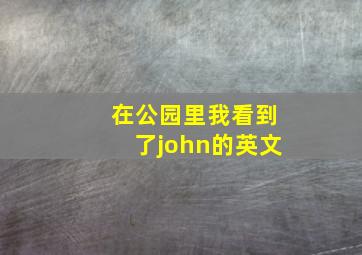 在公园里我看到了john的英文