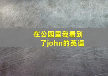 在公园里我看到了john的英语