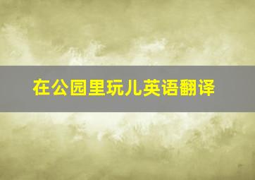 在公园里玩儿英语翻译