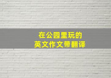 在公园里玩的英文作文带翻译