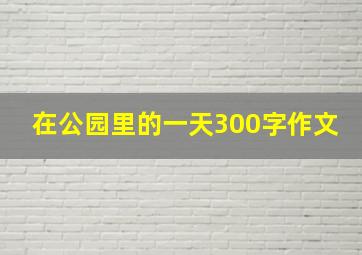 在公园里的一天300字作文