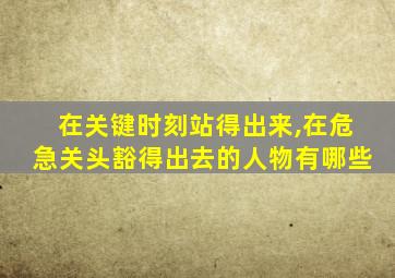 在关键时刻站得出来,在危急关头豁得出去的人物有哪些