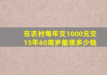 在农村每年交1000元交15年60周岁能领多少钱