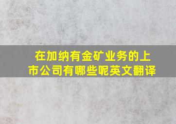 在加纳有金矿业务的上市公司有哪些呢英文翻译