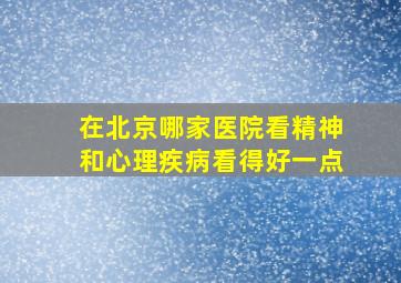 在北京哪家医院看精神和心理疾病看得好一点