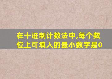 在十进制计数法中,每个数位上可填入的最小数字是0