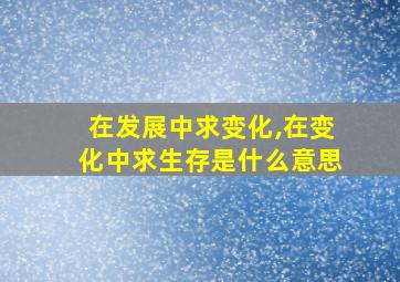 在发展中求变化,在变化中求生存是什么意思