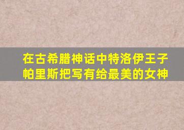 在古希腊神话中特洛伊王子帕里斯把写有给最美的女神