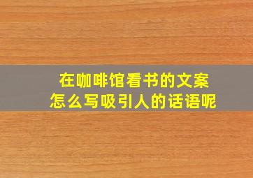 在咖啡馆看书的文案怎么写吸引人的话语呢