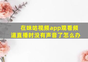 在咪咕视频app观看频道直播时没有声音了怎么办