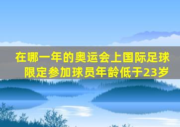 在哪一年的奥运会上国际足球限定参加球员年龄低于23岁