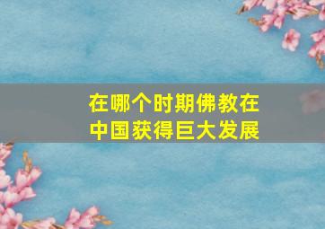 在哪个时期佛教在中国获得巨大发展