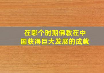 在哪个时期佛教在中国获得巨大发展的成就