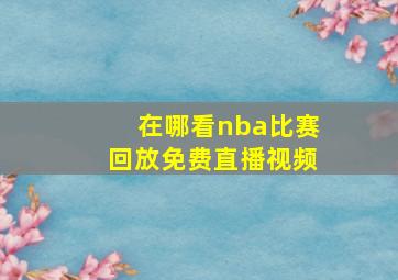 在哪看nba比赛回放免费直播视频