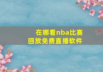 在哪看nba比赛回放免费直播软件