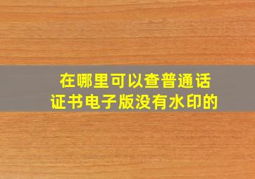 在哪里可以查普通话证书电子版没有水印的