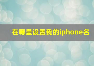 在哪里设置我的iphone名