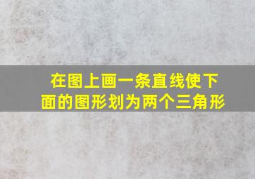 在图上画一条直线使下面的图形划为两个三角形