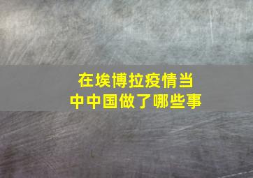 在埃博拉疫情当中中国做了哪些事