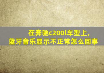 在奔驰c200l车型上,蓝牙音乐显示不正常怎么回事