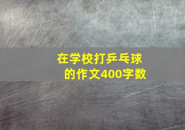 在学校打乒乓球的作文400字数